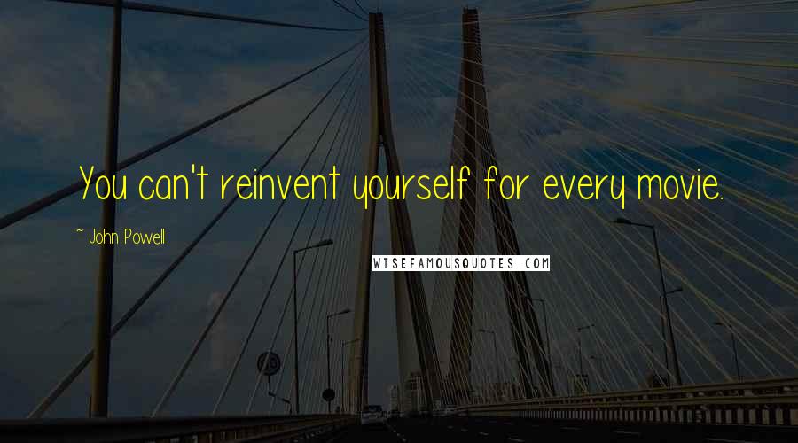 John Powell Quotes: You can't reinvent yourself for every movie.