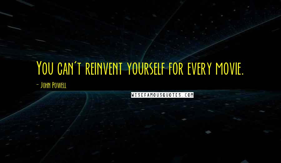 John Powell Quotes: You can't reinvent yourself for every movie.