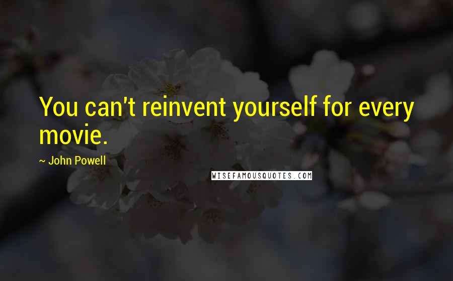 John Powell Quotes: You can't reinvent yourself for every movie.