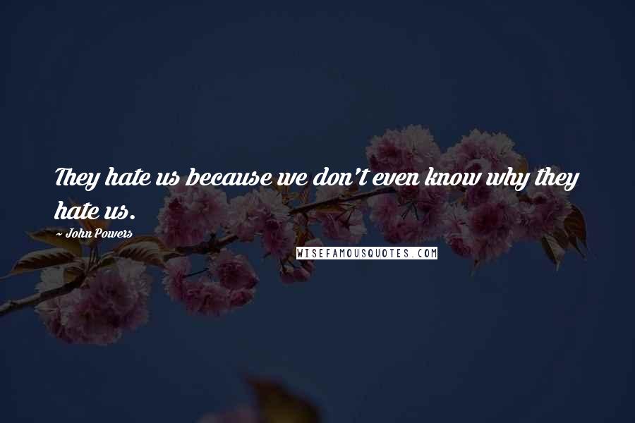 John Powers Quotes: They hate us because we don't even know why they hate us.