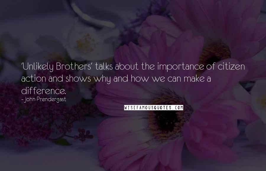 John Prendergast Quotes: 'Unlikely Brothers' talks about the importance of citizen action and shows why and how we can make a difference.