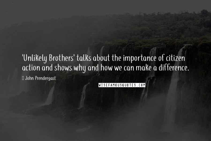 John Prendergast Quotes: 'Unlikely Brothers' talks about the importance of citizen action and shows why and how we can make a difference.