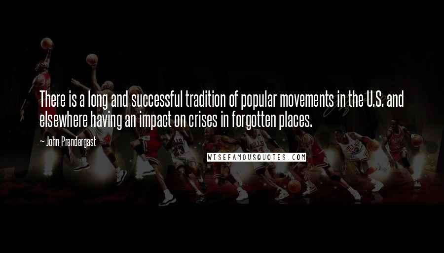 John Prendergast Quotes: There is a long and successful tradition of popular movements in the U.S. and elsewhere having an impact on crises in forgotten places.