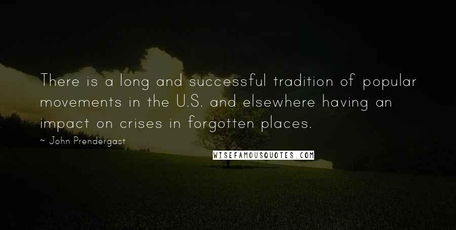 John Prendergast Quotes: There is a long and successful tradition of popular movements in the U.S. and elsewhere having an impact on crises in forgotten places.