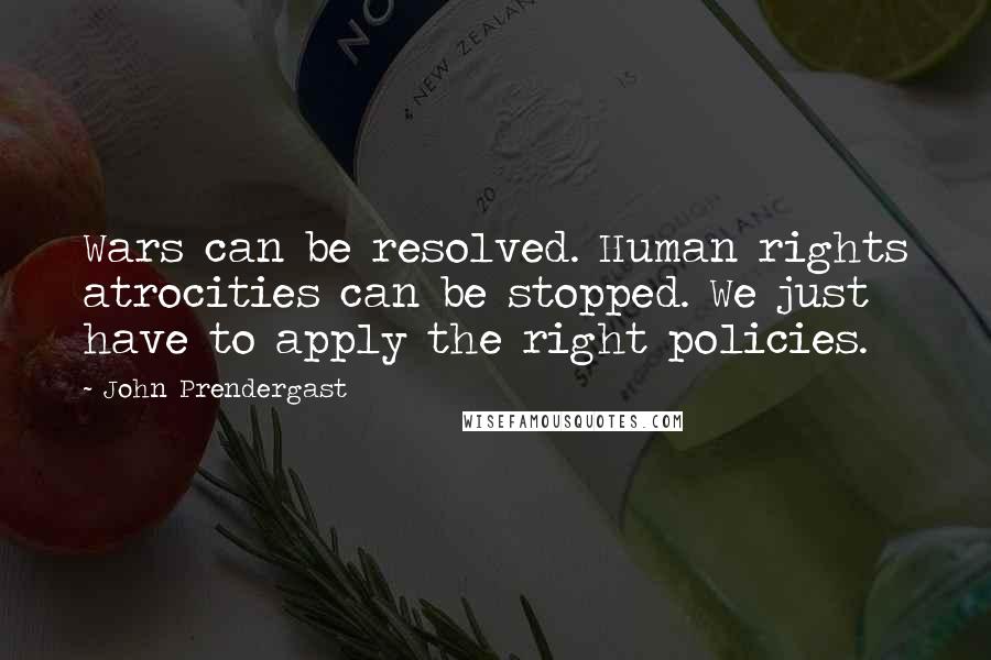 John Prendergast Quotes: Wars can be resolved. Human rights atrocities can be stopped. We just have to apply the right policies.