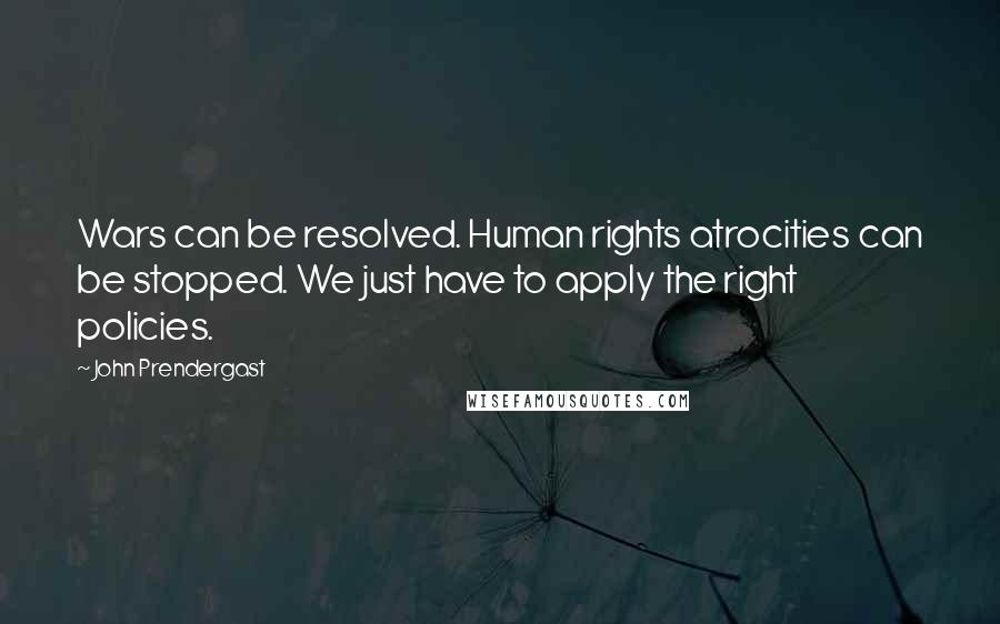 John Prendergast Quotes: Wars can be resolved. Human rights atrocities can be stopped. We just have to apply the right policies.