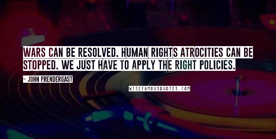 John Prendergast Quotes: Wars can be resolved. Human rights atrocities can be stopped. We just have to apply the right policies.