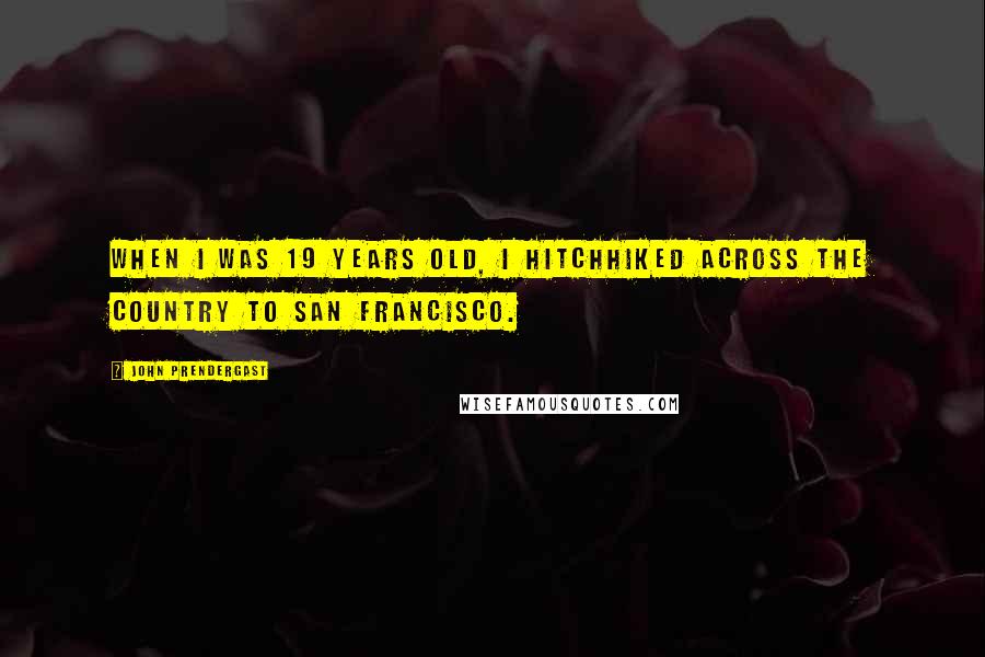 John Prendergast Quotes: When I was 19 years old, I hitchhiked across the country to San Francisco.