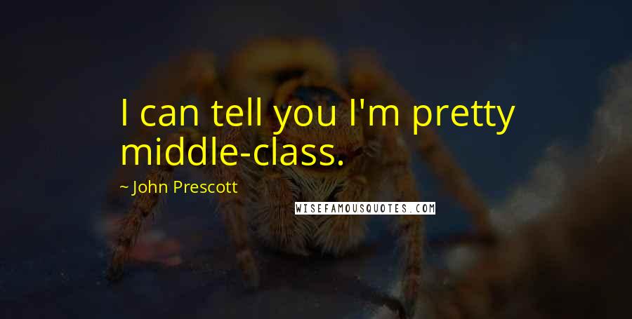 John Prescott Quotes: I can tell you I'm pretty middle-class.