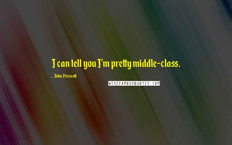 John Prescott Quotes: I can tell you I'm pretty middle-class.