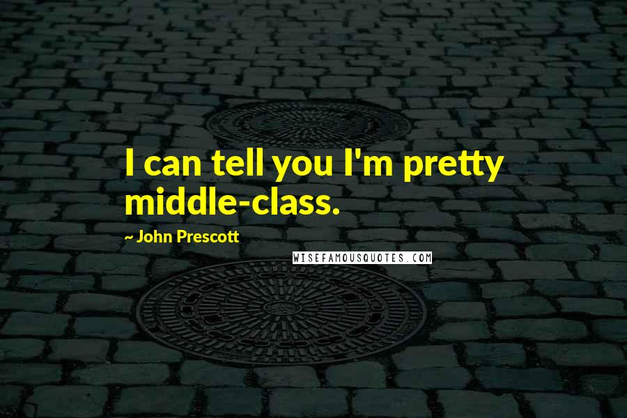 John Prescott Quotes: I can tell you I'm pretty middle-class.