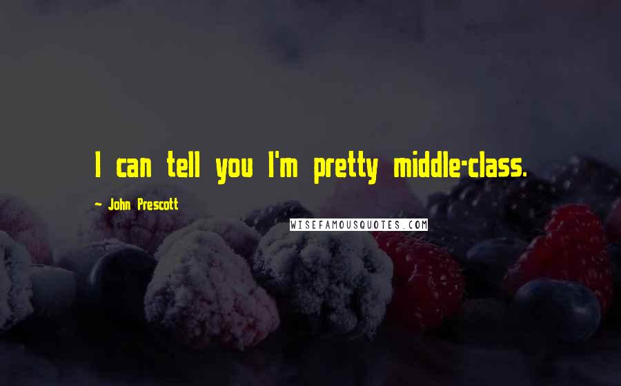 John Prescott Quotes: I can tell you I'm pretty middle-class.