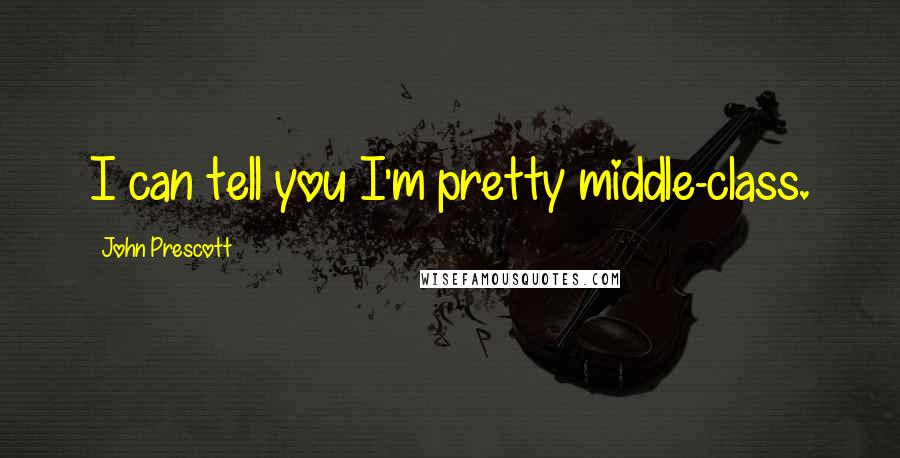 John Prescott Quotes: I can tell you I'm pretty middle-class.