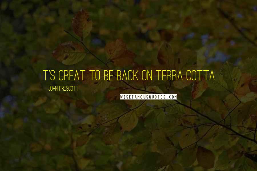 John Prescott Quotes: It's great to be back on terra cotta