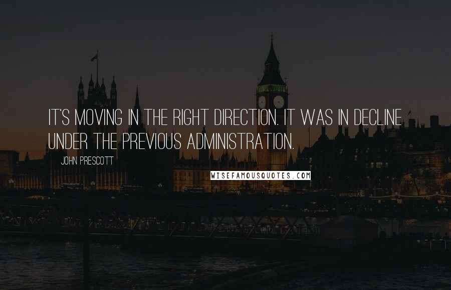 John Prescott Quotes: It's moving in the right direction. It was in decline under the previous administration.