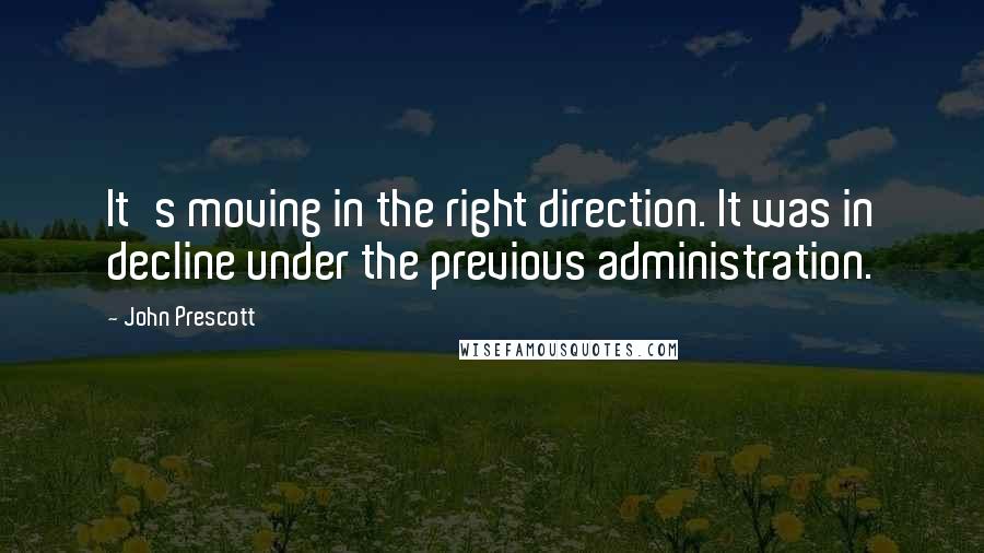 John Prescott Quotes: It's moving in the right direction. It was in decline under the previous administration.