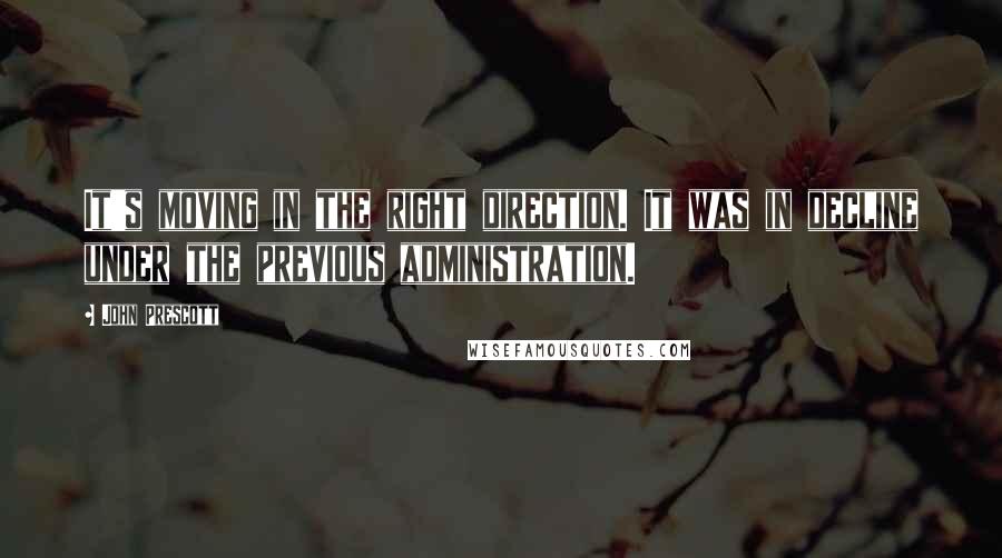 John Prescott Quotes: It's moving in the right direction. It was in decline under the previous administration.