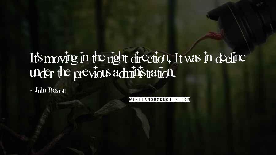 John Prescott Quotes: It's moving in the right direction. It was in decline under the previous administration.