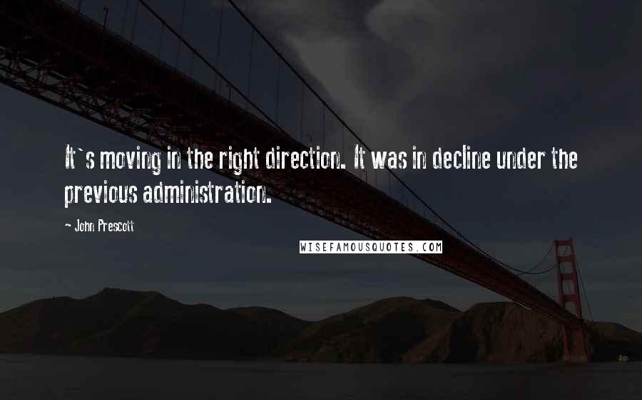 John Prescott Quotes: It's moving in the right direction. It was in decline under the previous administration.