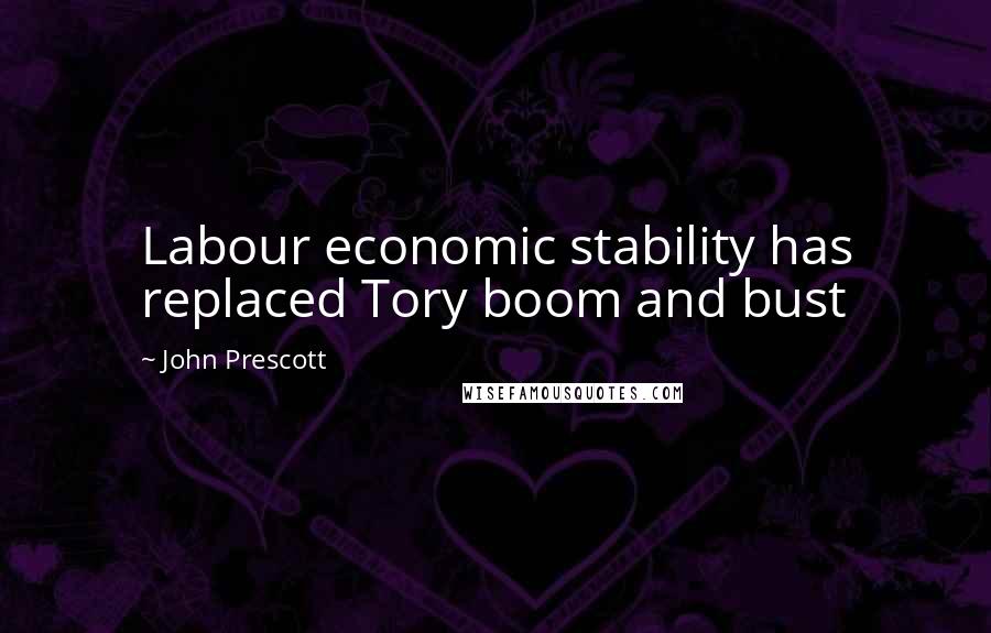 John Prescott Quotes: Labour economic stability has replaced Tory boom and bust