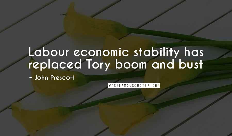 John Prescott Quotes: Labour economic stability has replaced Tory boom and bust