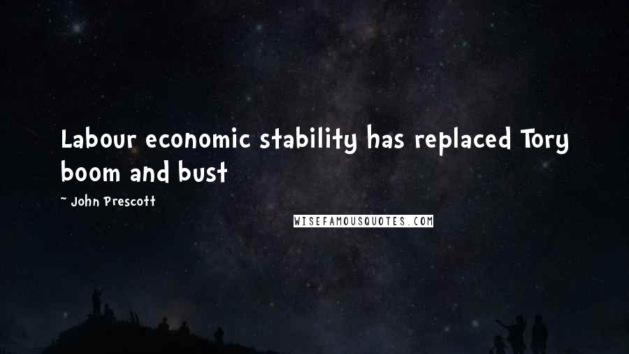 John Prescott Quotes: Labour economic stability has replaced Tory boom and bust