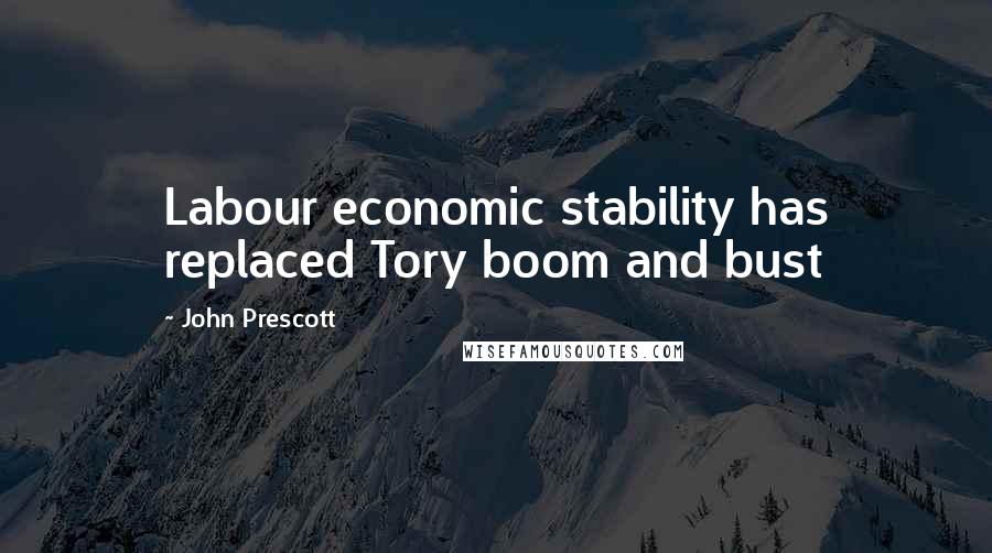 John Prescott Quotes: Labour economic stability has replaced Tory boom and bust