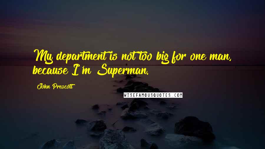 John Prescott Quotes: My department is not too big for one man, because I'm Superman.