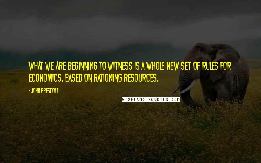 John Prescott Quotes: What we are beginning to witness is a whole new set of rules for economics, based on rationing resources.