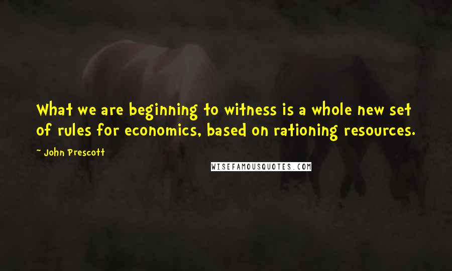 John Prescott Quotes: What we are beginning to witness is a whole new set of rules for economics, based on rationing resources.