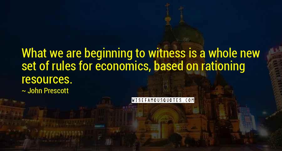 John Prescott Quotes: What we are beginning to witness is a whole new set of rules for economics, based on rationing resources.