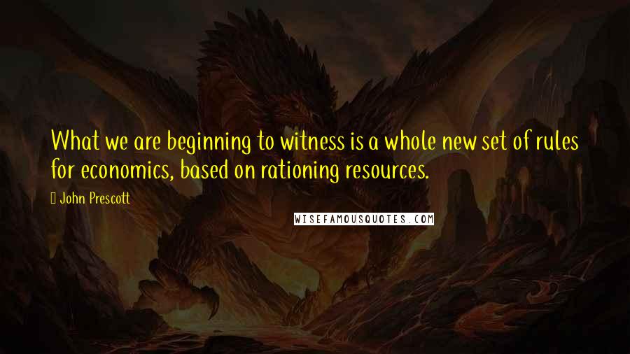 John Prescott Quotes: What we are beginning to witness is a whole new set of rules for economics, based on rationing resources.