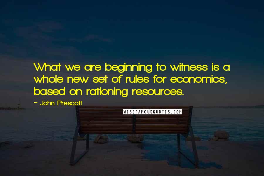 John Prescott Quotes: What we are beginning to witness is a whole new set of rules for economics, based on rationing resources.