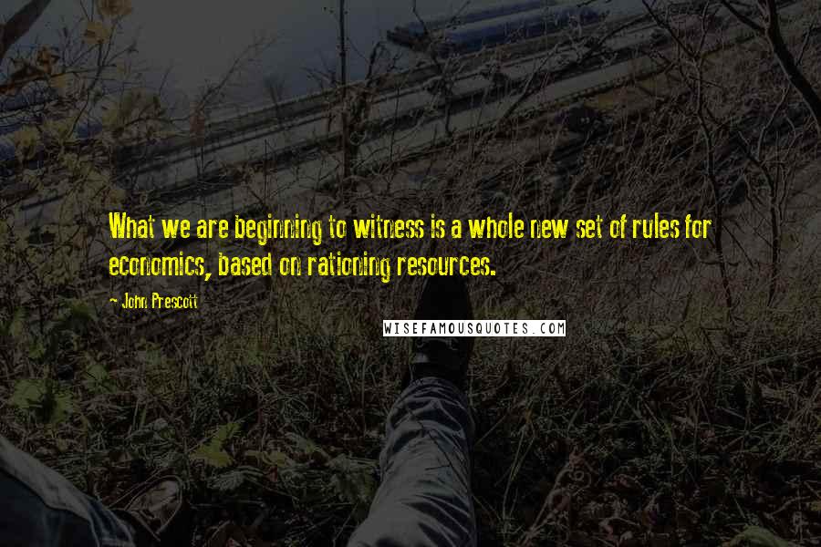 John Prescott Quotes: What we are beginning to witness is a whole new set of rules for economics, based on rationing resources.