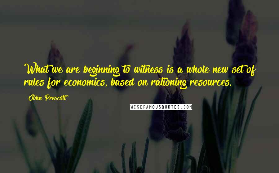 John Prescott Quotes: What we are beginning to witness is a whole new set of rules for economics, based on rationing resources.
