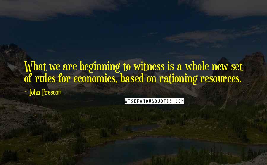 John Prescott Quotes: What we are beginning to witness is a whole new set of rules for economics, based on rationing resources.