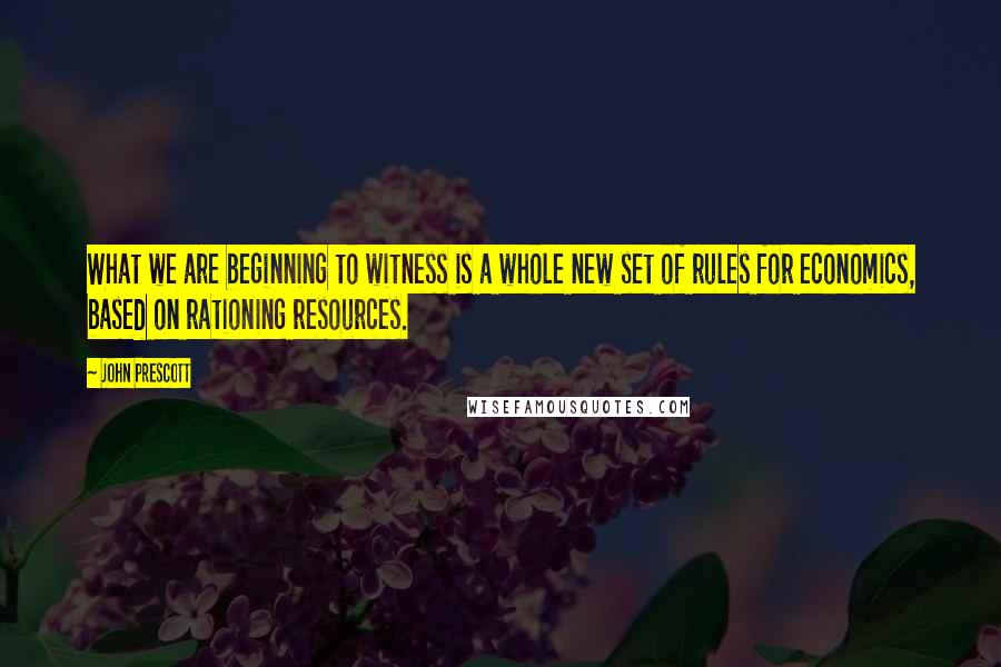 John Prescott Quotes: What we are beginning to witness is a whole new set of rules for economics, based on rationing resources.