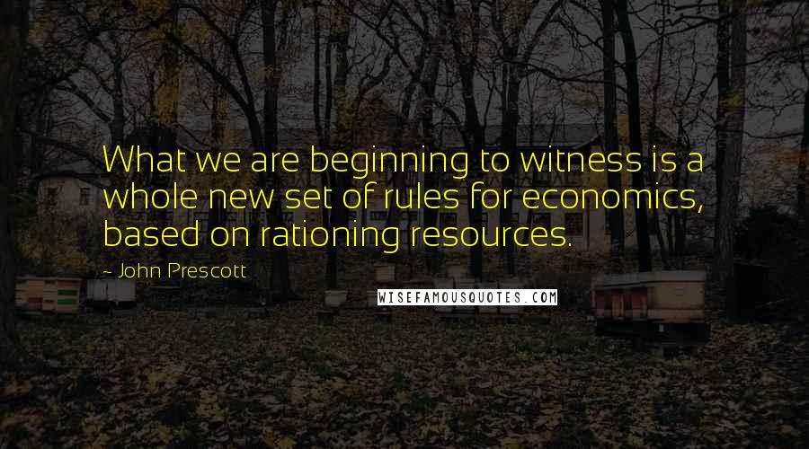 John Prescott Quotes: What we are beginning to witness is a whole new set of rules for economics, based on rationing resources.