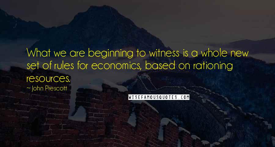 John Prescott Quotes: What we are beginning to witness is a whole new set of rules for economics, based on rationing resources.