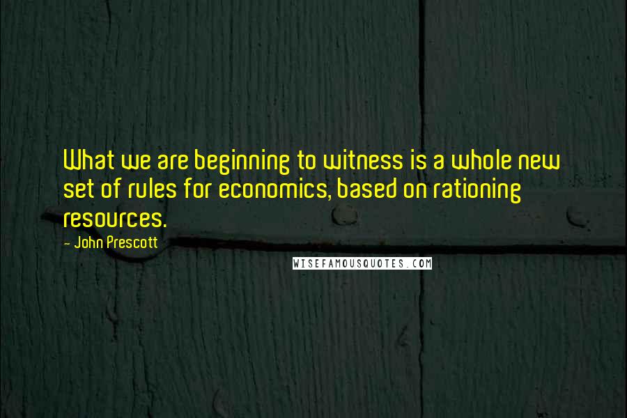 John Prescott Quotes: What we are beginning to witness is a whole new set of rules for economics, based on rationing resources.