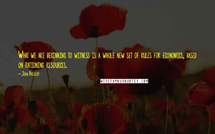 John Prescott Quotes: What we are beginning to witness is a whole new set of rules for economics, based on rationing resources.