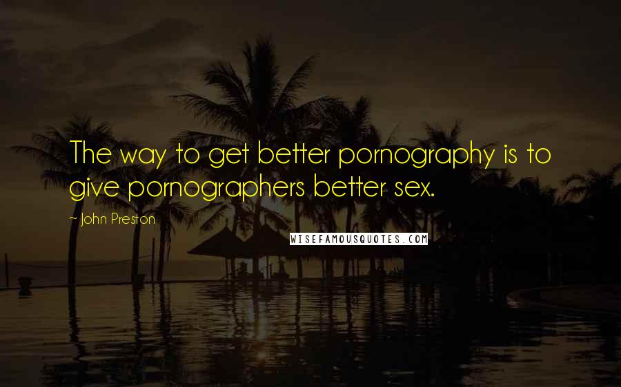 John Preston Quotes: The way to get better pornography is to give pornographers better sex.