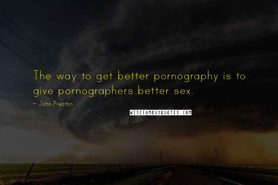 John Preston Quotes: The way to get better pornography is to give pornographers better sex.