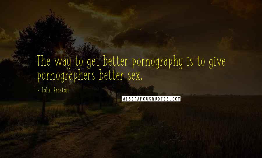 John Preston Quotes: The way to get better pornography is to give pornographers better sex.