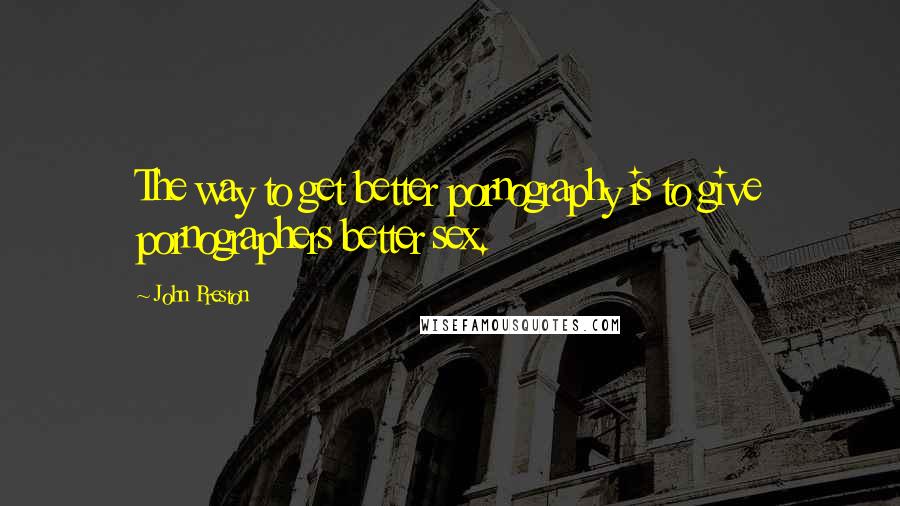 John Preston Quotes: The way to get better pornography is to give pornographers better sex.