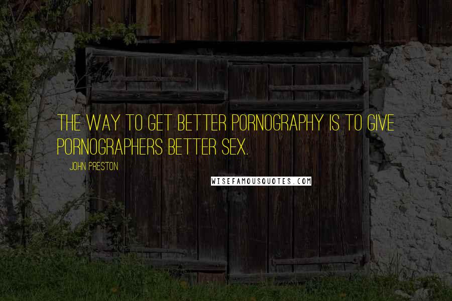 John Preston Quotes: The way to get better pornography is to give pornographers better sex.