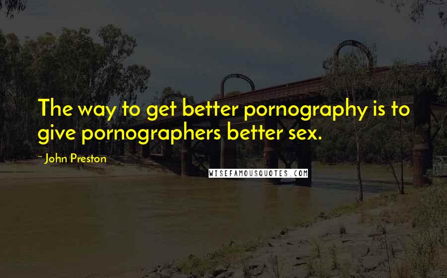 John Preston Quotes: The way to get better pornography is to give pornographers better sex.