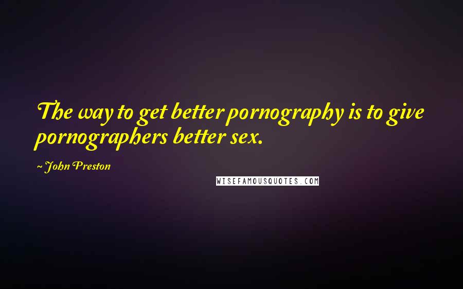 John Preston Quotes: The way to get better pornography is to give pornographers better sex.