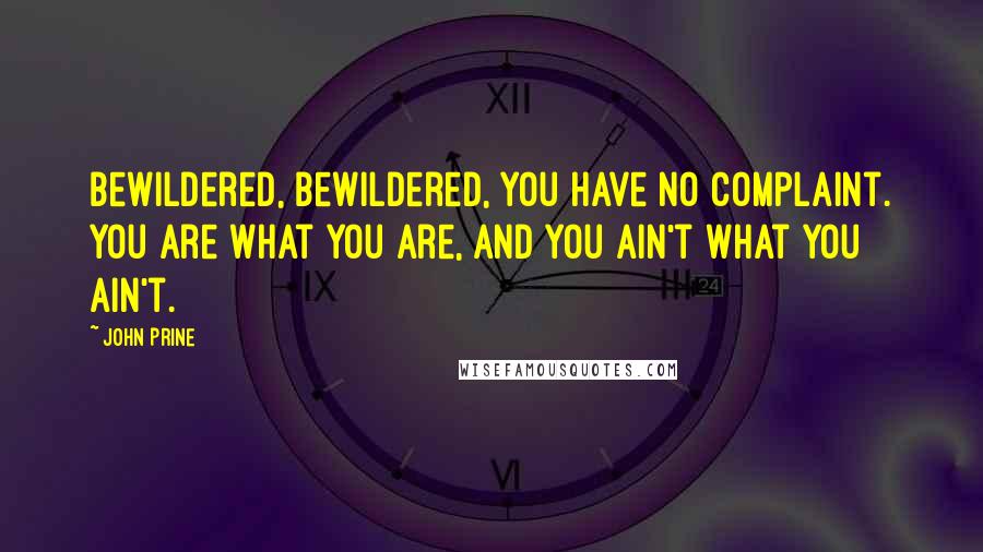 John Prine Quotes: Bewildered, bewildered, you have no complaint. You are what you are, and you ain't what you ain't.