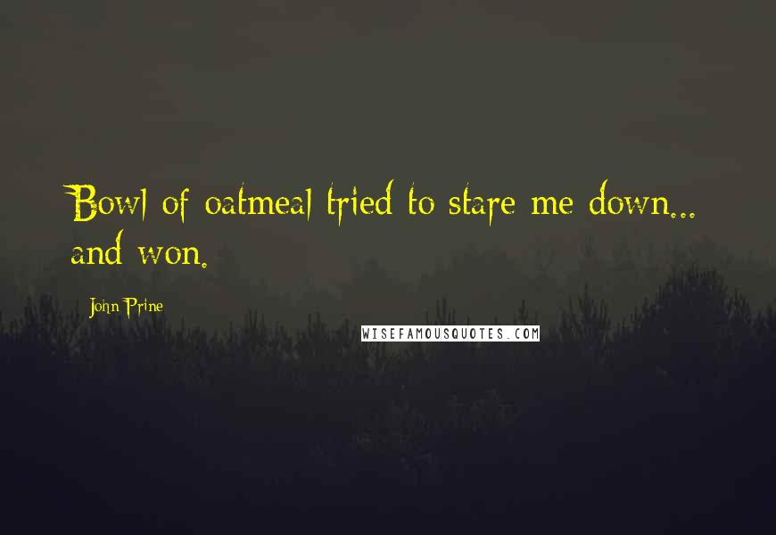 John Prine Quotes: Bowl of oatmeal tried to stare me down... and won.